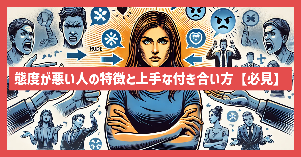 態度が悪い人の特徴と上手な付き合い方【必見】