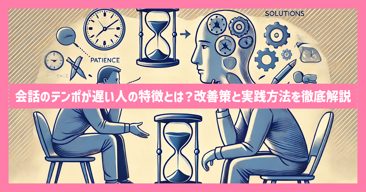 会話のテンポが遅い人の特徴とは？改善策と実践方法を徹底解説