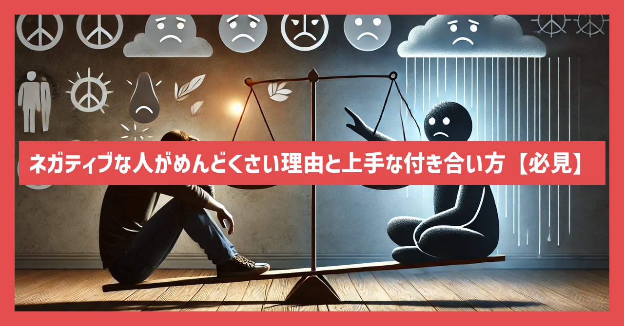 ネガティブな人がめんどくさい理由と上手な付き合い方【必見】